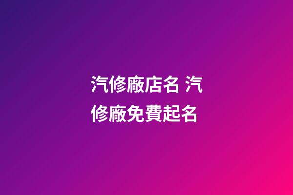 汽修廠店名 汽修廠免費起名-第1張-公司起名-玄機派